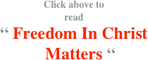 Click above to 
read
“ Freedom In Christ 
   Matters “