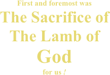 First and foremost was
The Sacrifice of
The Lamb of
God
for us !