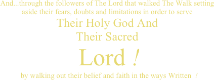 And...through the followers of The Lord that walked The Walk setting aside their fears, doubts and limitations in order to serve  Their Holy God And Their Sacred   Lord !   by walking out their belief and faith in the ways Written  !